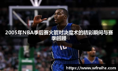 2005年NBA季后赛火箭对决魔术的精彩瞬间与赛季回顾