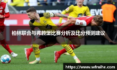 柏林联合与弗赖堡比赛分析及比分预测建议