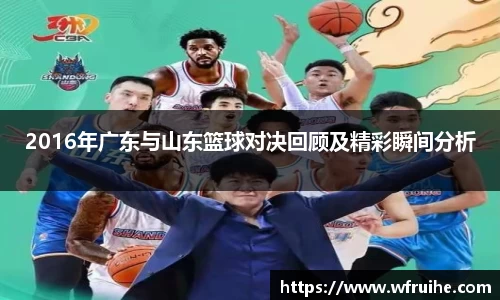 2016年广东与山东篮球对决回顾及精彩瞬间分析
