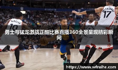 勇士与猛龙激战正酣比赛直播360全景呈现精彩瞬间