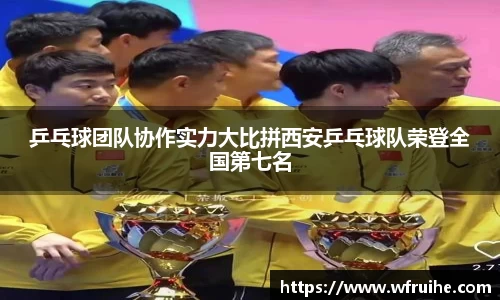 乒乓球团队协作实力大比拼西安乒乓球队荣登全国第七名