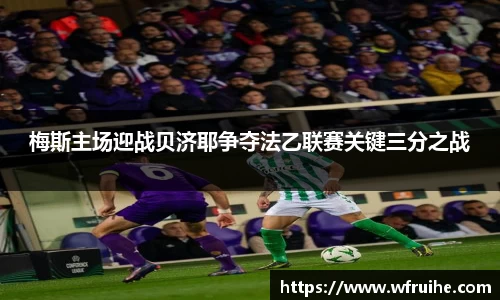 梅斯主场迎战贝济耶争夺法乙联赛关键三分之战